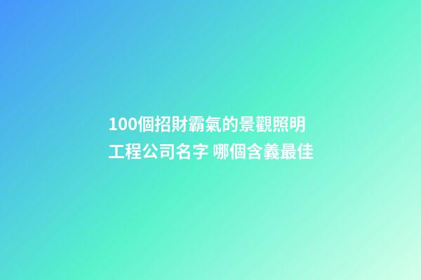 100個招財霸氣的景觀照明工程公司名字 哪個含義最佳